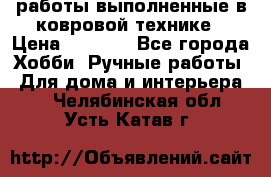 работы выполненные в ковровой технике › Цена ­ 3 000 - Все города Хобби. Ручные работы » Для дома и интерьера   . Челябинская обл.,Усть-Катав г.